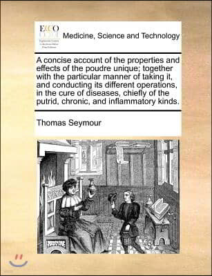 A concise account of the properties and effects of the poudre unique; together with the particular manner of taking it, and conducting its different o