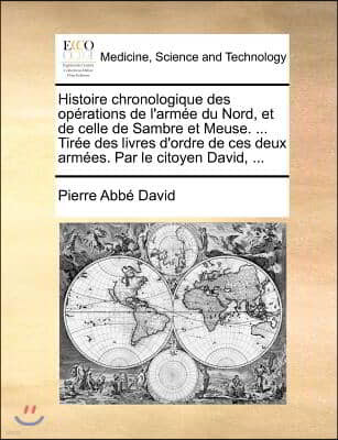 Histoire chronologique des operations de l'armee du Nord, et de celle de Sambre et Meuse. ... Tiree des livres d'ordre de ces deux armees. Par le cito