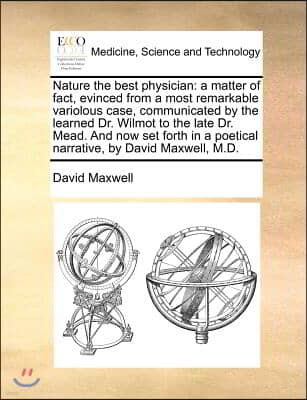 Nature the best physician: a matter of fact, evinced from a most remarkable variolous case, communicated by the learned Dr. Wilmot to the late Dr