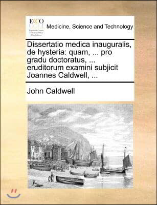 Dissertatio medica inauguralis, de hysteria: quam, ... pro gradu doctoratus, ... eruditorum examini subjicit Joannes Caldwell, ...