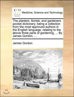 The planters, florists, and gardeners pocket dictionary; being a collection from the most approved authors in the English language, relating to the ab