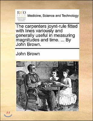 The carpenters joynt-rule fitted with lines variously and generally useful in measuring magnitudes and time. ... By John Brown.