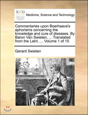 Commentaries upon Boerhaave's aphorisms concerning the knowledge and cure of diseases. By Baron Van Swieten, ... Translated from the Latin. ... Volume