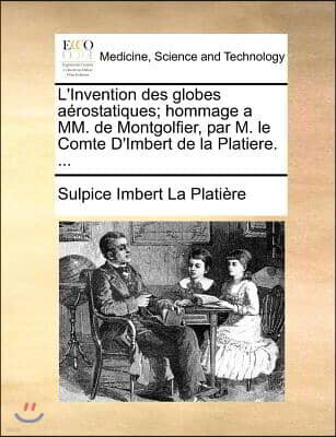 L'Invention des globes aerostatiques; hommage a MM. de Montgolfier, par M. le Comte D'Imbert de la Platiere. ...