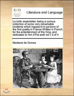 La belle assemblee: being a curious collection of some very remarkable incidents which happen'd to persons of the first quality in France