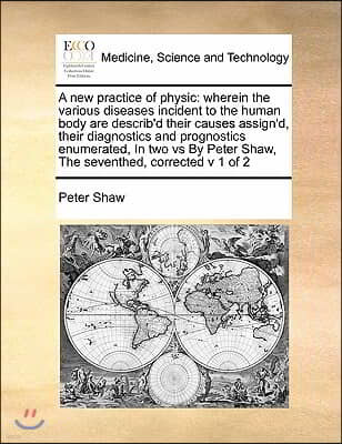 A new practice of physic: wherein the various diseases incident to the human body are describ'd their causes assign'd, their diagnostics and pro