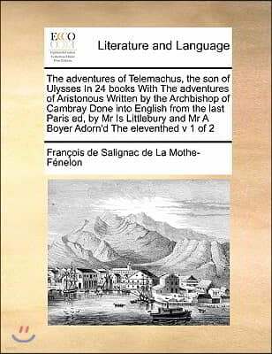 The adventures of Telemachus, the son of Ulysses In 24 books With The adventures of Aristonous Written by the Archbishop of Cambray Done into English