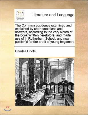 The Common accidence examined and explained by short questions and answers, according to the very words of the book Written heretofore, and made use o