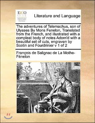 The adventures of Telemachus, son of Ulysses By Mons Fenelon, Translated from the French, and illustrated with a compleat body of notes Adorn'd with a