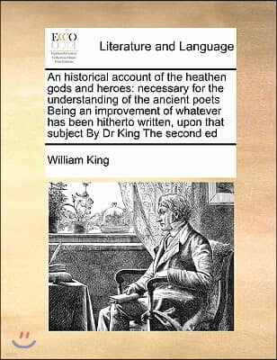 An historical account of the heathen gods and heroes: necessary for the understanding of the ancient poets Being an improvement of whatever has been h