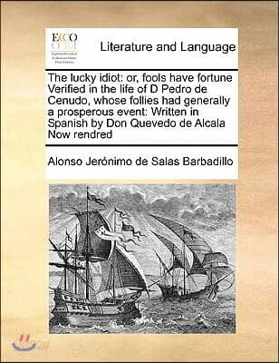 The lucky idiot: or, fools have fortune Verified in the life of D Pedro de Cenudo, whose follies had generally a prosperous event: Writ
