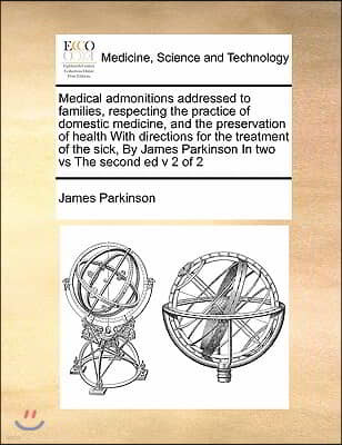 Medical admonitions addressed to families, respecting the practice of domestic medicine, and the preservation of health With directions for the treatm