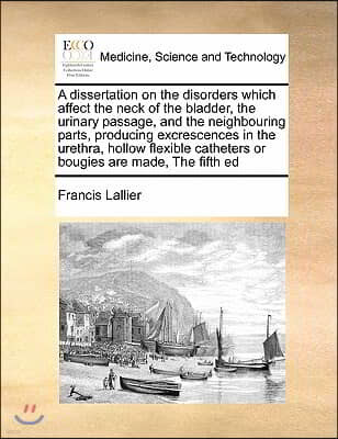 A dissertation on the disorders which affect the neck of the bladder, the urinary passage, and the neighbouring parts, producing excrescences in the u