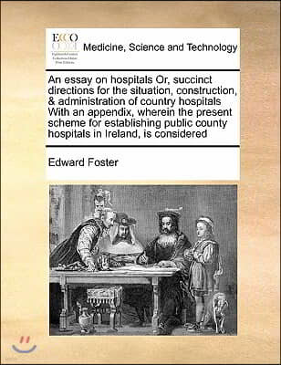 An essay on hospitals Or, succinct directions for the situation, construction, & administration of country hospitals With an appendix, wherein the pre