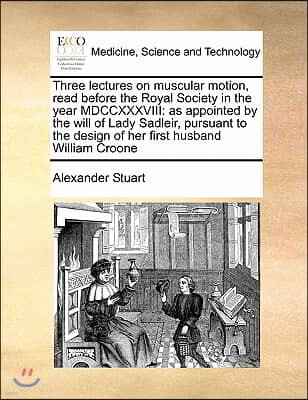 Three lectures on muscular motion, read before the Royal Society in the year MDCCXXXVIII: as appointed by the will of Lady Sadleir, pursuant to the de