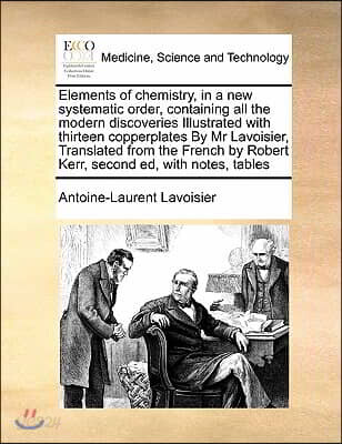 Elements of chemistry, in a new systematic order, containing all the modern discoveries Illustrated with thirteen copperplates By Mr Lavoisier, Transl