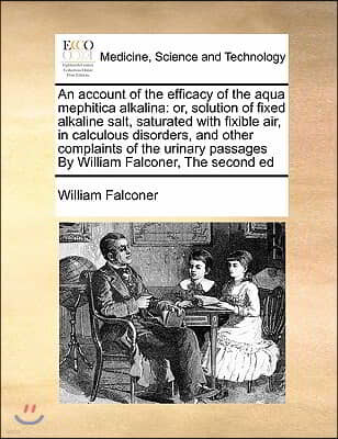 An account of the efficacy of the aqua mephitica alkalina: or, solution of fixed alkaline salt, saturated with fixible air, in calculous disorders, an