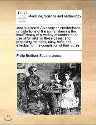 Just published, An essay on crookedness, or distortions of the spine: shewing the insufficiency of a variety of modes made use of for relief in these