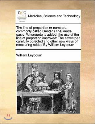 The Line of Proportion or Numbers, Commonly Called Gunter's Line, Made Easie: Whereunto Is Added, the Use of the Line of Proportion Improved: The Seve