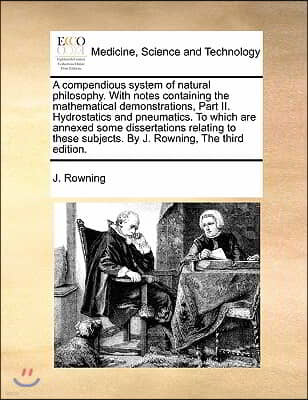 A compendious system of natural philosophy. With notes containing the mathematical demonstrations, Part II. Hydrostatics and pneumatics. To which are