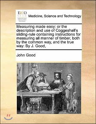 Measuring made easy: or the description and use of Coggeshall's sliding-rule containing instructions for measuring all manner of timber, bo