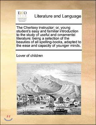 The Chertsey instructor: or, young student's easy and familiar introduction to the study of useful and ornamental literature: being a selection