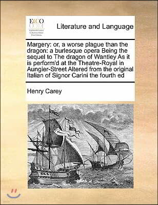 Margery: or, a worse plague than the dragon: a burlesque opera Being the sequel to The dragon of Wantley As it is perform'd at