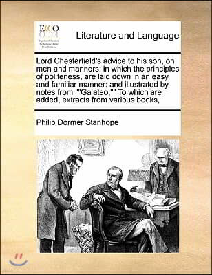 Lord Chesterfield's advice to his son, on men and manners: in which the principles of politeness, are laid down in an easy and familiar manner: and il