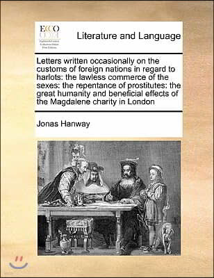 Letters written occasionally on the customs of foreign nations in regard to harlots: the lawless commerce of the sexes: the repentance of prostitutes: