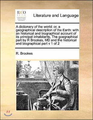 A dictionary of the world: or, a geographical description of the Earth: with an historical and biographical account of its principal inhabitants,