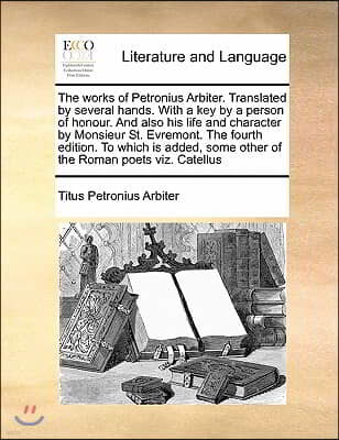 The works of Petronius Arbiter. Translated by several hands. With a key by a person of honour. And also his life and character by Monsieur St. Evremon