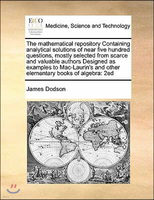 The mathematical repository Containing analytical solutions of near five hundred questions, mostly selected from scarce and valuable authors Designed