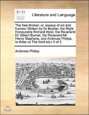 The free-thinker: or, essays of wit and humour Written by Dr Boulter, the Right Honourable Richard West, the Reverend Dr Gilbert Burnet,