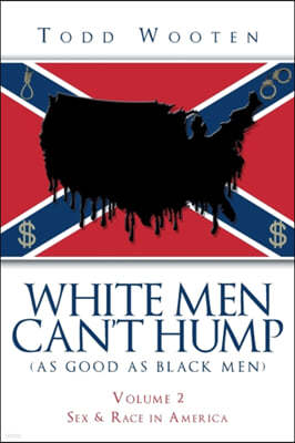 White Men Can't Hump (As Good As Black Men): Volume II: Sex & Race in America (Republished Sept. 2019, with new Foreword)