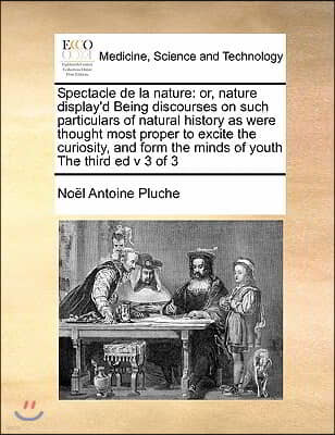 Spectacle de La Nature: Or, Nature Display'd Being Discourses on Such Particulars of Natural History as Were Thought Most Proper to Excite the