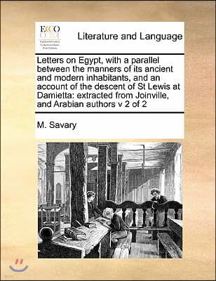 Letters on Egypt, with a parallel between the manners of its ancient and modern inhabitants, and an account of the descent of St Lewis at Damietta: ex