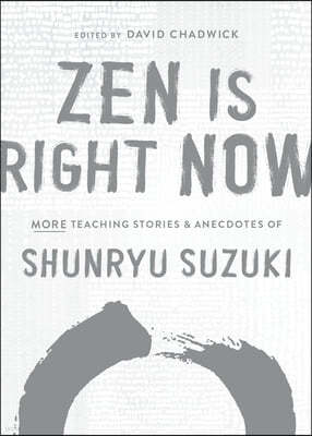 Zen Is Right Now: More Teaching Stories and Anecdotes of Shunryu Suzuki, Author of Zen Mind, Beginners Mind