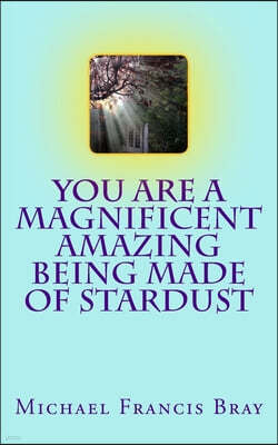 You are a Magnificent Amazing being made of Stardust: How to share your Love, Light and Kindness without effort by being exactly who you are. Inspire