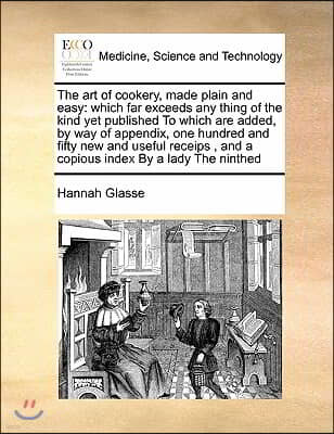 The Art of Cookery, Made Plain and Easy: Which Far Exceeds Any Thing of the Kind Yet Published to Which Are Added, by Way of Appendix, One Hundred and