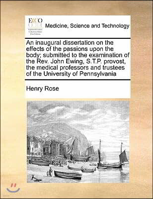 An inaugural dissertation on the effects of the passions upon the body; submitted to the examination of the Rev. John Ewing, S.T.P. provost, the medic