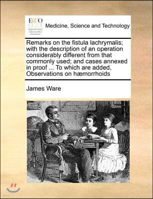 Remarks on the fistula lachrymalis; with the description of an operation considerably different from that commonly used; and cases annexed in proof ..