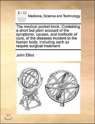 The Medical Pocket-Book. Containing a Short But Plain Account of the Symptoms, Causes, and Methods of Cure, of the Diseases Incident to the Human Body