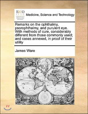 Remarks on the ophthalmy, psorophthalmy, and purulent eye. With methods of cure, considerably different from those commonly used; and cases annexed, i