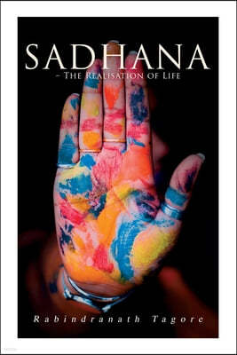 Sadhana - The Realisation of Life: Essays on Religion and the Ancient Spirit of India