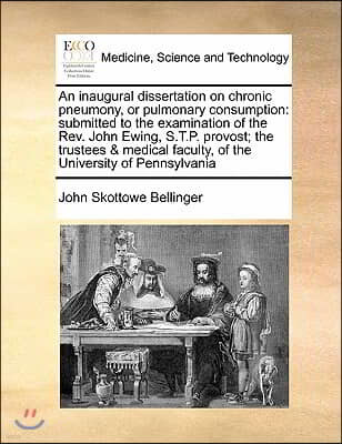 An inaugural dissertation on chronic pneumony, or pulmonary consumption: submitted to the examination of the Rev. John Ewing, S.T.P. provost; the trus