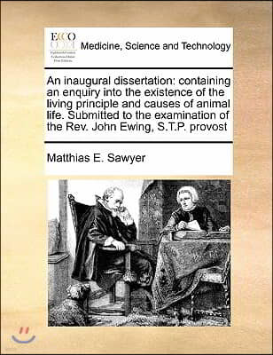 An inaugural dissertation: containing an enquiry into the existence of the living principle and causes of animal life. Submitted to the examinati