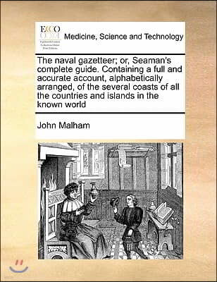 The naval gazetteer; or, Seaman's complete guide. Containing a full and accurate account, alphabetically arranged, of the several coasts of all the co