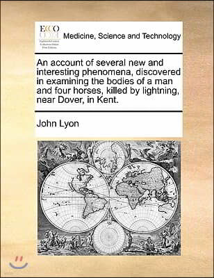 An account of several new and interesting phenomena, discovered in examining the bodies of a man and four horses, killed by lightning, near Dover, in