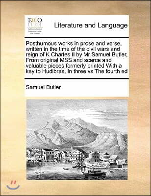 Posthumous works in prose and verse, written in the time of the civil wars and reign of K Charles II by Mr Samuel Butler, From original MSS and scarce