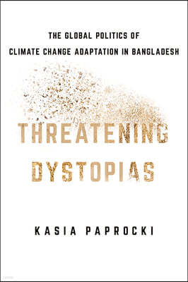 Threatening Dystopias: The Global Politics of Climate Change Adaptation in Bangladesh